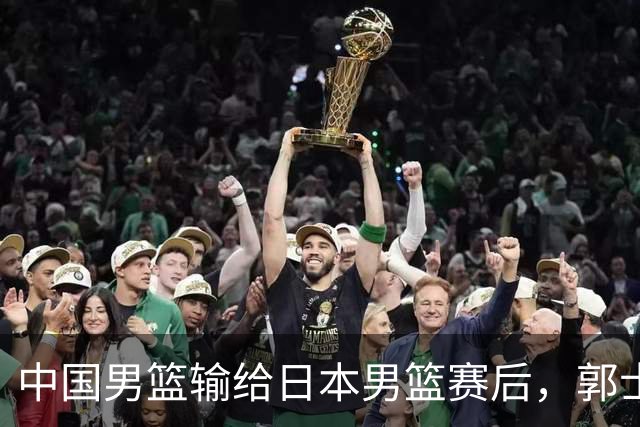中国男篮输给日本男篮赛后，郭士强说：“这个夏天我们整个中国男篮都非常努力”