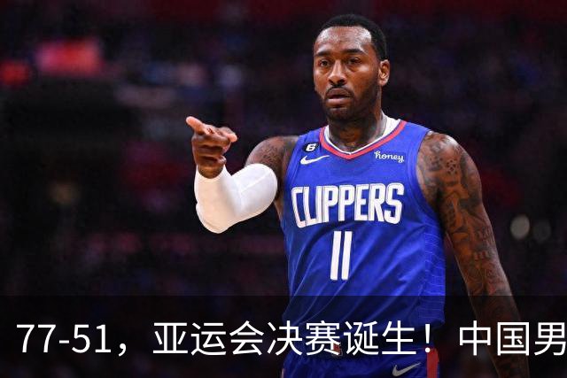 77-51，亚运会决赛诞生！中国男篮争冠劲敌5连胜 西亚豪门被送回家
